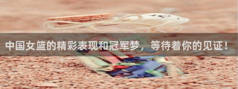 中国女篮的精彩表现和冠军梦，等待着你的见证！