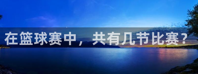 易游体育官方入口入口：在篮球赛中，共有几节比赛？